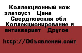 Коллекционный нож златоуст › Цена ­ 20 000 - Свердловская обл. Коллекционирование и антиквариат » Другое   